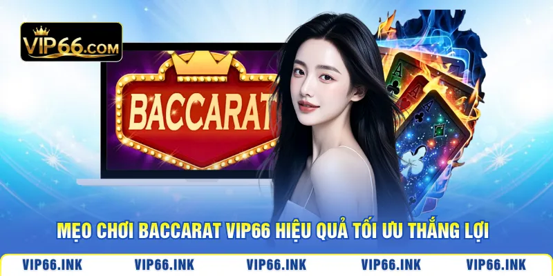 Mẹo chơi Baccarat VIP66 hiệu quả tối ưu thắng lợi