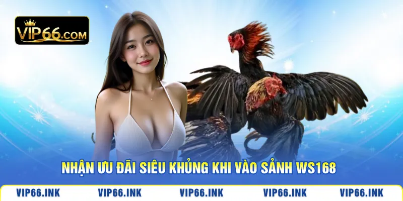 Nhận ưu đãi siêu khủng khi vào Sảnh WS168